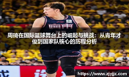 周琦在国际篮球舞台上的崛起与挑战：从青年才俊到国家队核心的历程分析