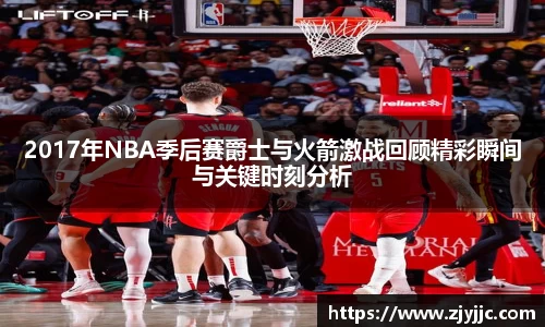 2017年NBA季后赛爵士与火箭激战回顾精彩瞬间与关键时刻分析