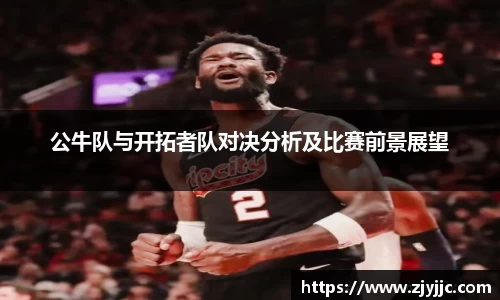 公牛队与开拓者队对决分析及比赛前景展望