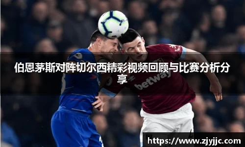 伯恩茅斯对阵切尔西精彩视频回顾与比赛分析分享