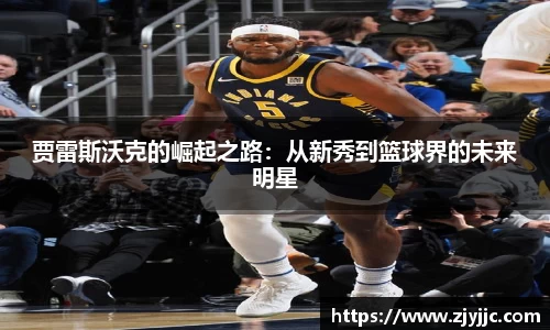 贾雷斯沃克的崛起之路：从新秀到篮球界的未来明星