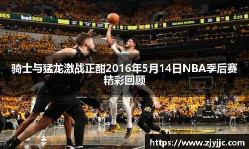 骑士与猛龙激战正酣2016年5月14日NBA季后赛精彩回顾