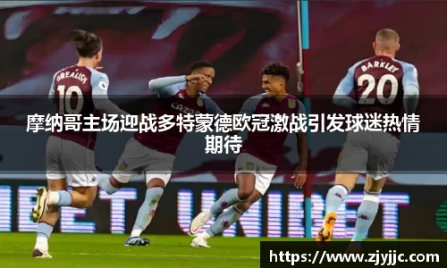 摩纳哥主场迎战多特蒙德欧冠激战引发球迷热情期待