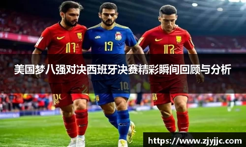 美国梦八强对决西班牙决赛精彩瞬间回顾与分析