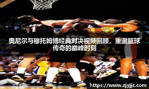 奥尼尔与穆托姆博经典对决视频回顾，重温篮球传奇的巅峰时刻