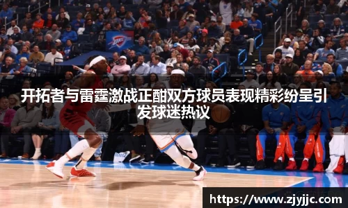 开拓者与雷霆激战正酣双方球员表现精彩纷呈引发球迷热议