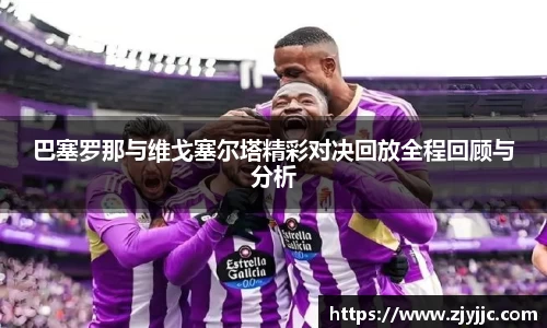 巴塞罗那与维戈塞尔塔精彩对决回放全程回顾与分析