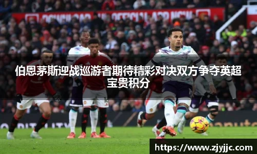 伯恩茅斯迎战巡游者期待精彩对决双方争夺英超宝贵积分
