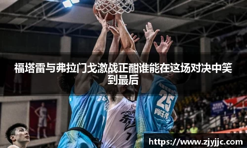 福塔雷与弗拉门戈激战正酣谁能在这场对决中笑到最后