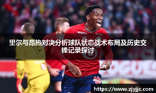 里尔与昂热对决分析球队状态战术布局及历史交锋记录探讨