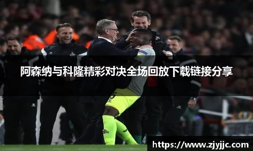 阿森纳与科隆精彩对决全场回放下载链接分享