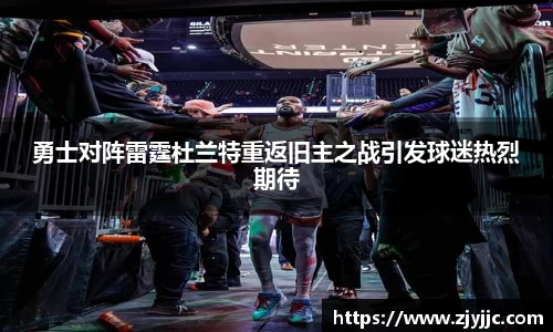 勇士对阵雷霆杜兰特重返旧主之战引发球迷热烈期待
