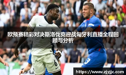 欧预赛精彩对决斯洛伐克迎战匈牙利直播全程回顾与分析