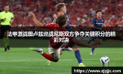 法甲激战图卢兹迎战尼斯双方争夺关键积分的精彩对决