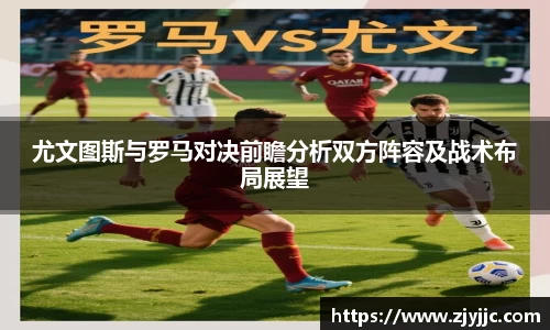 尤文图斯与罗马对决前瞻分析双方阵容及战术布局展望