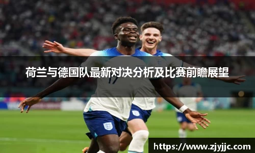 荷兰与德国队最新对决分析及比赛前瞻展望