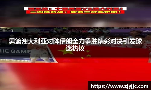 男篮澳大利亚对阵伊朗全力争胜精彩对决引发球迷热议