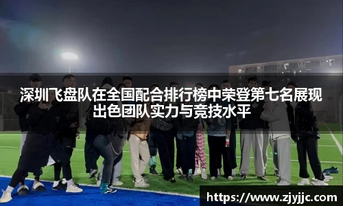 深圳飞盘队在全国配合排行榜中荣登第七名展现出色团队实力与竞技水平