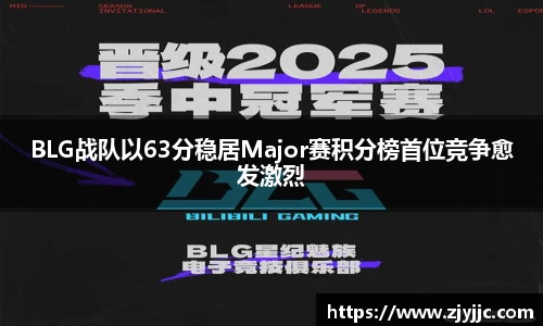 BLG战队以63分稳居Major赛积分榜首位竞争愈发激烈
