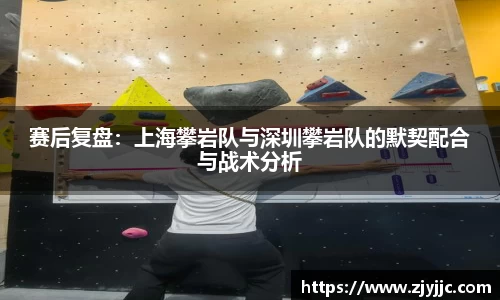 赛后复盘：上海攀岩队与深圳攀岩队的默契配合与战术分析